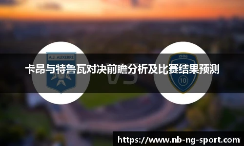 卡昂与特鲁瓦对决前瞻分析及比赛结果预测